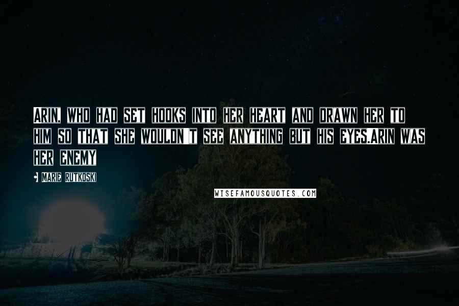 Marie Rutkoski Quotes: Arin, who had set hooks into her heart and drawn her to him so that she wouldn't see anything but his eyes.Arin was her enemy