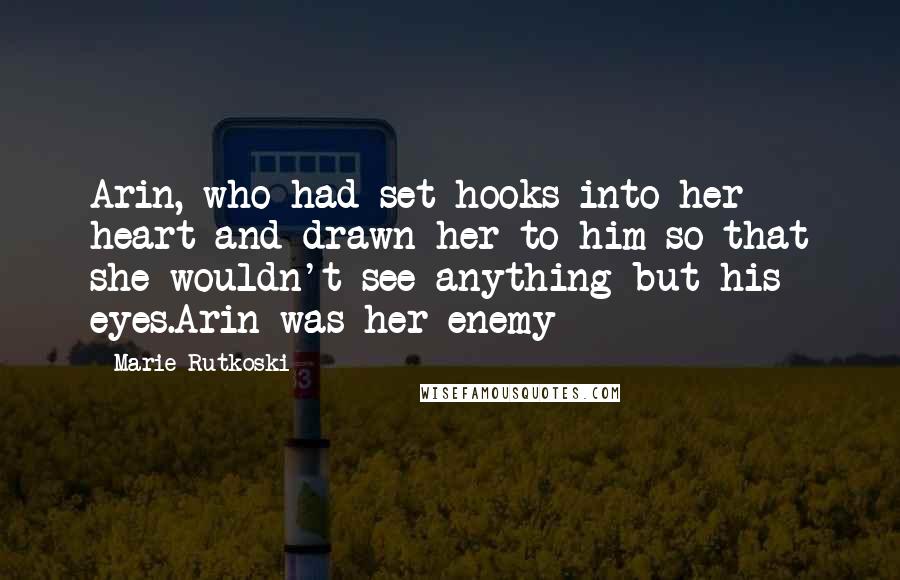 Marie Rutkoski Quotes: Arin, who had set hooks into her heart and drawn her to him so that she wouldn't see anything but his eyes.Arin was her enemy