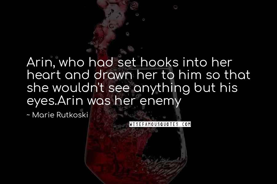 Marie Rutkoski Quotes: Arin, who had set hooks into her heart and drawn her to him so that she wouldn't see anything but his eyes.Arin was her enemy