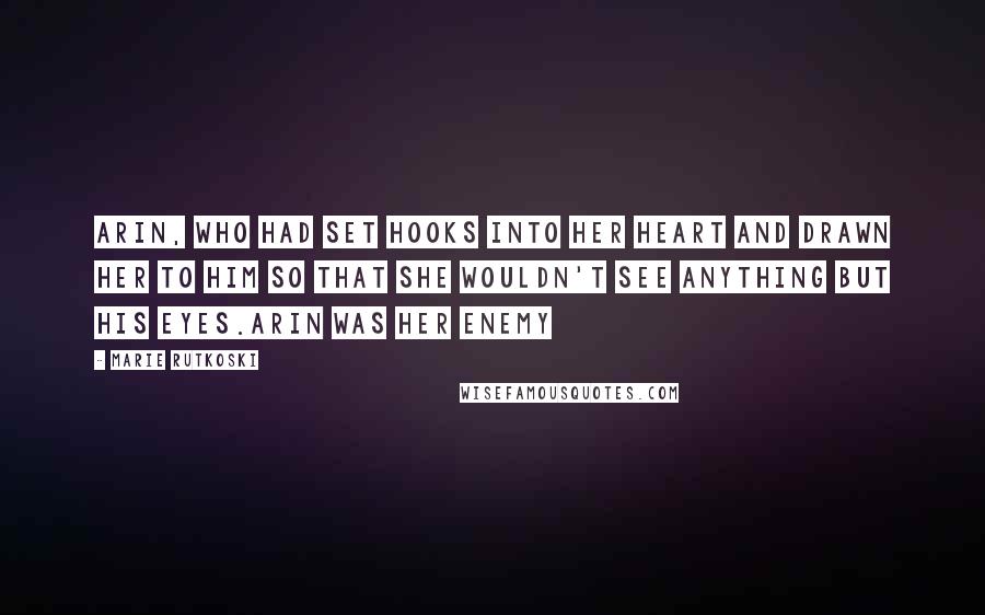 Marie Rutkoski Quotes: Arin, who had set hooks into her heart and drawn her to him so that she wouldn't see anything but his eyes.Arin was her enemy