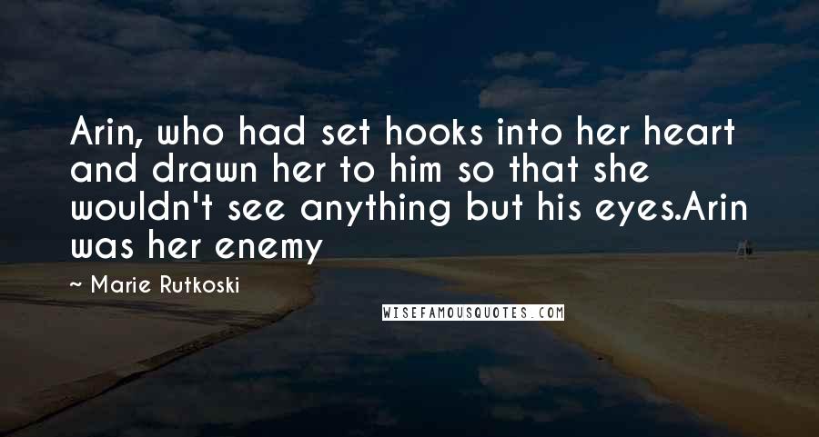 Marie Rutkoski Quotes: Arin, who had set hooks into her heart and drawn her to him so that she wouldn't see anything but his eyes.Arin was her enemy