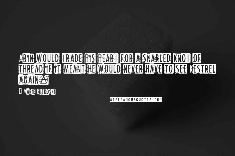 Marie Rutkoski Quotes: Arin would trade his heart for a snarled knot of thread if it meant he would never have to see Kestrel again.