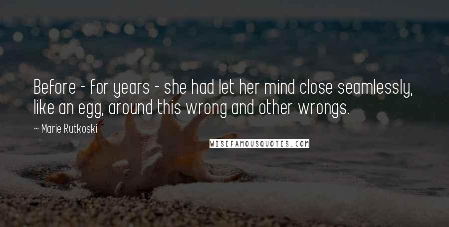 Marie Rutkoski Quotes: Before - for years - she had let her mind close seamlessly, like an egg, around this wrong and other wrongs.