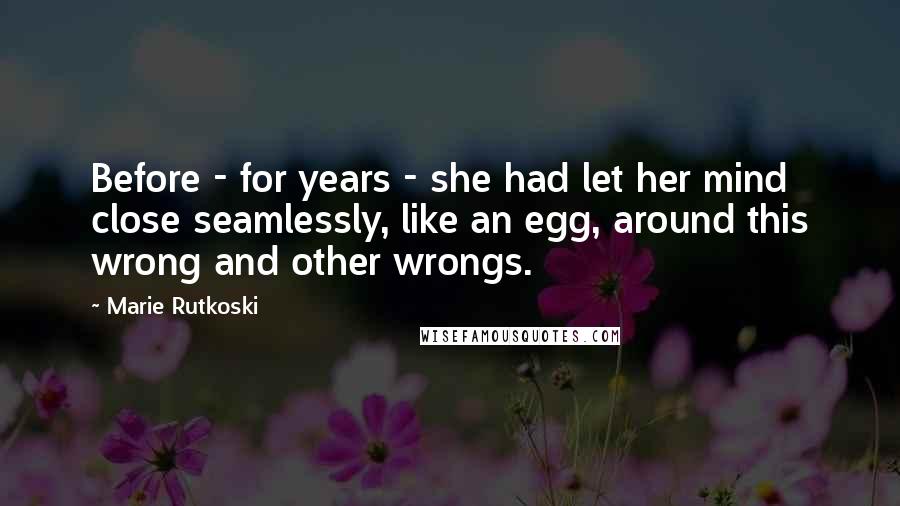 Marie Rutkoski Quotes: Before - for years - she had let her mind close seamlessly, like an egg, around this wrong and other wrongs.