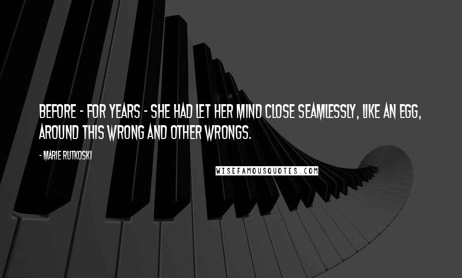 Marie Rutkoski Quotes: Before - for years - she had let her mind close seamlessly, like an egg, around this wrong and other wrongs.