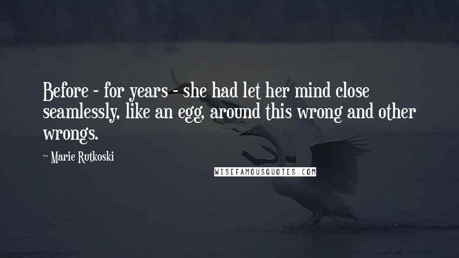 Marie Rutkoski Quotes: Before - for years - she had let her mind close seamlessly, like an egg, around this wrong and other wrongs.