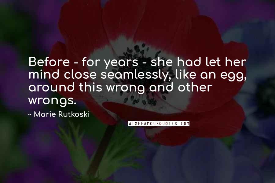 Marie Rutkoski Quotes: Before - for years - she had let her mind close seamlessly, like an egg, around this wrong and other wrongs.