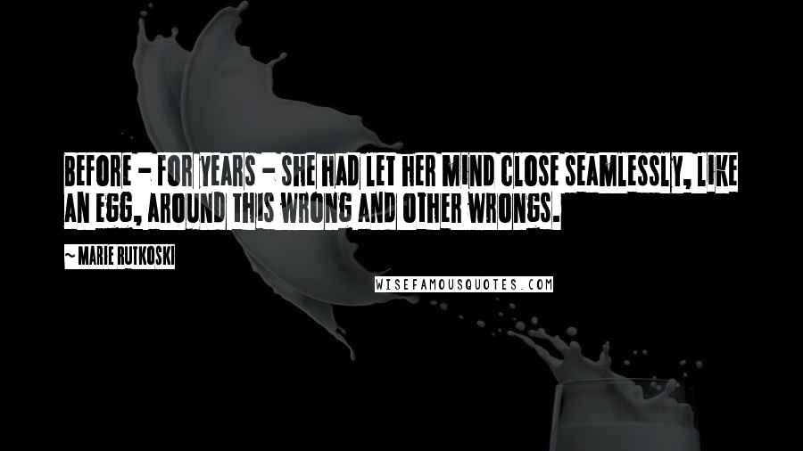 Marie Rutkoski Quotes: Before - for years - she had let her mind close seamlessly, like an egg, around this wrong and other wrongs.