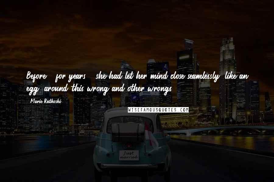 Marie Rutkoski Quotes: Before - for years - she had let her mind close seamlessly, like an egg, around this wrong and other wrongs.