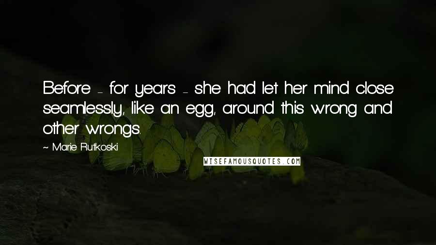 Marie Rutkoski Quotes: Before - for years - she had let her mind close seamlessly, like an egg, around this wrong and other wrongs.