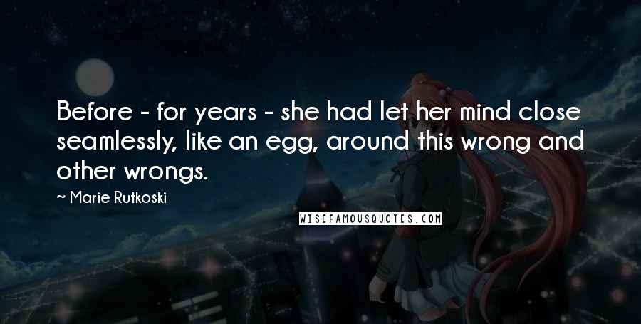 Marie Rutkoski Quotes: Before - for years - she had let her mind close seamlessly, like an egg, around this wrong and other wrongs.