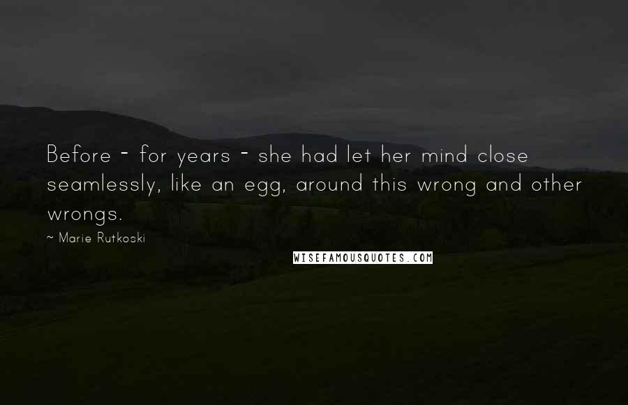 Marie Rutkoski Quotes: Before - for years - she had let her mind close seamlessly, like an egg, around this wrong and other wrongs.