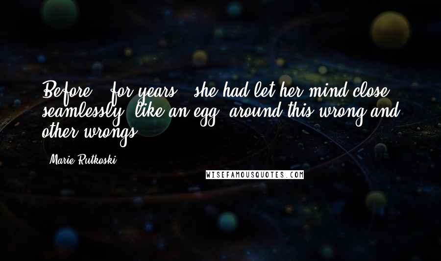 Marie Rutkoski Quotes: Before - for years - she had let her mind close seamlessly, like an egg, around this wrong and other wrongs.