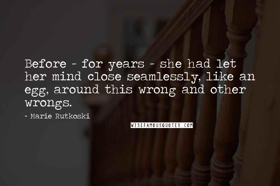 Marie Rutkoski Quotes: Before - for years - she had let her mind close seamlessly, like an egg, around this wrong and other wrongs.