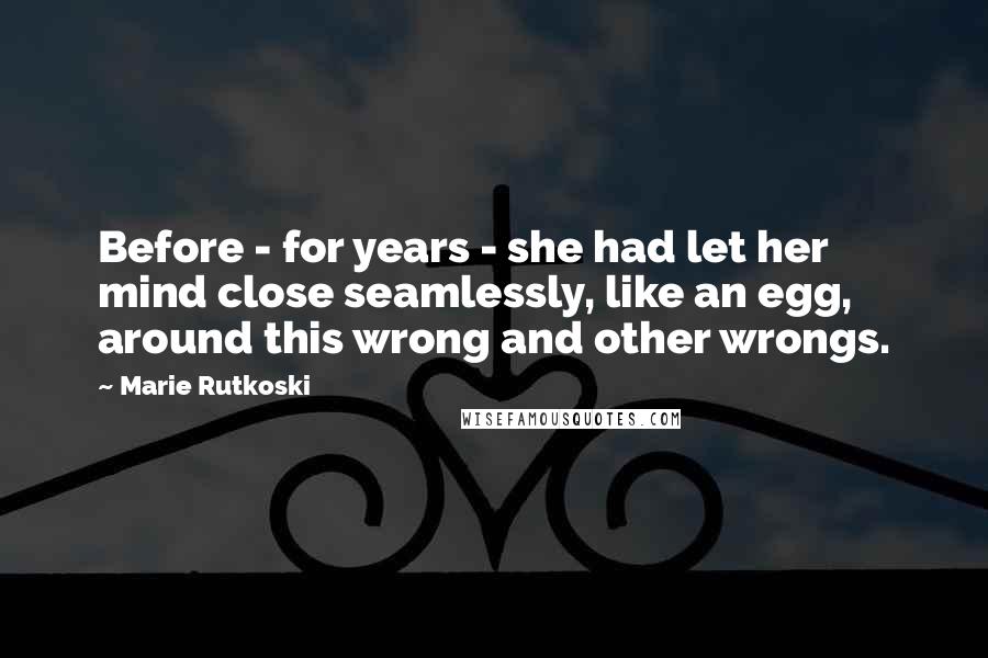 Marie Rutkoski Quotes: Before - for years - she had let her mind close seamlessly, like an egg, around this wrong and other wrongs.