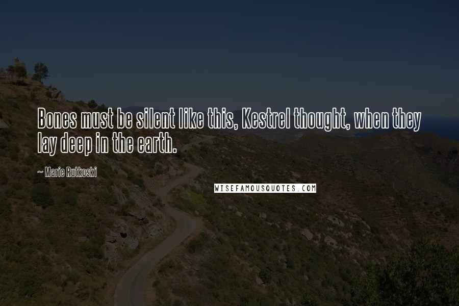 Marie Rutkoski Quotes: Bones must be silent like this, Kestrel thought, when they lay deep in the earth.