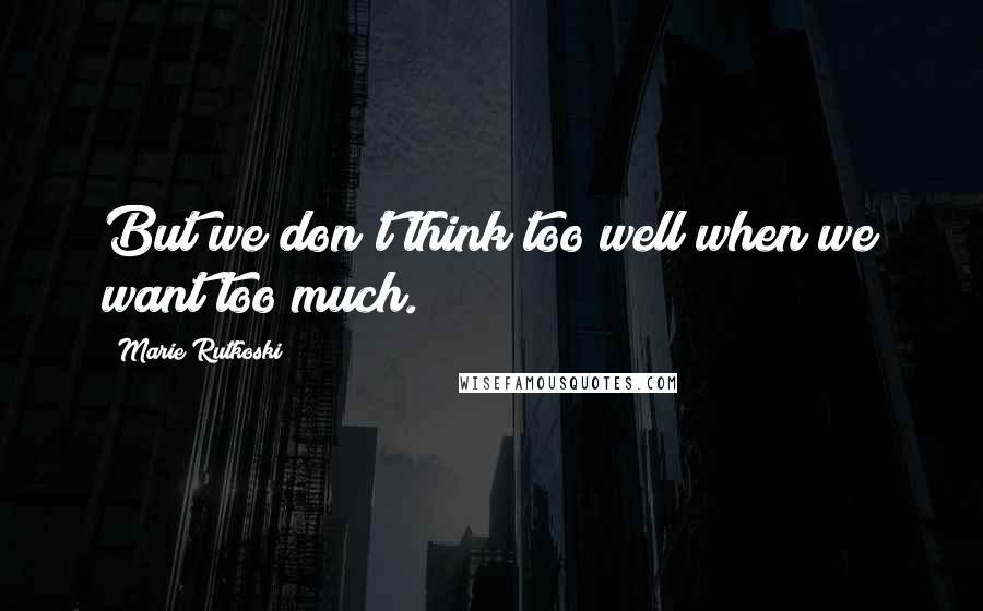 Marie Rutkoski Quotes: But we don't think too well when we want too much.