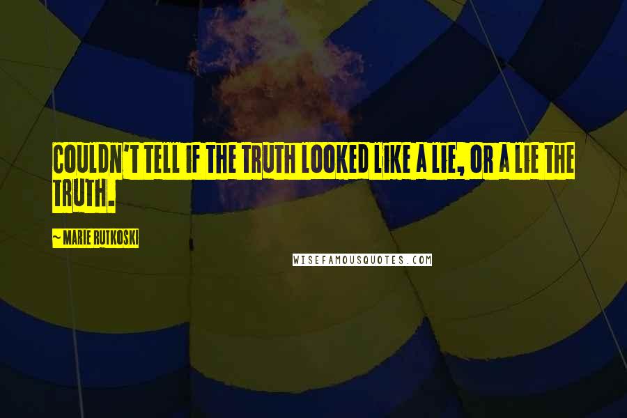 Marie Rutkoski Quotes: Couldn't tell if the truth looked like a lie, or a lie the truth.