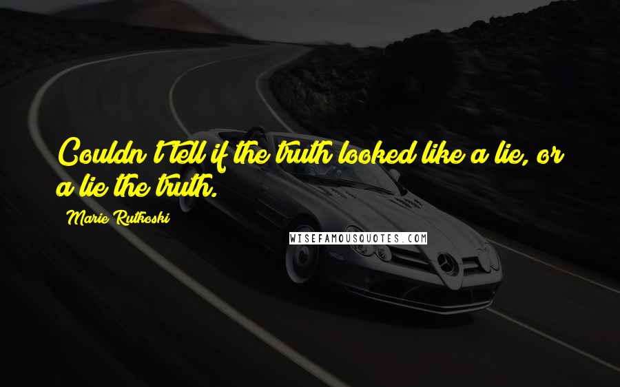 Marie Rutkoski Quotes: Couldn't tell if the truth looked like a lie, or a lie the truth.