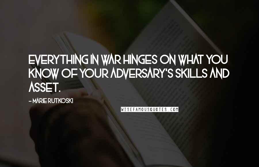 Marie Rutkoski Quotes: Everything in war hinges on what you know of your adversary's skills and asset.