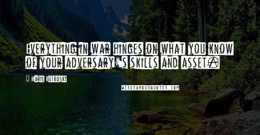 Marie Rutkoski Quotes: Everything in war hinges on what you know of your adversary's skills and asset.