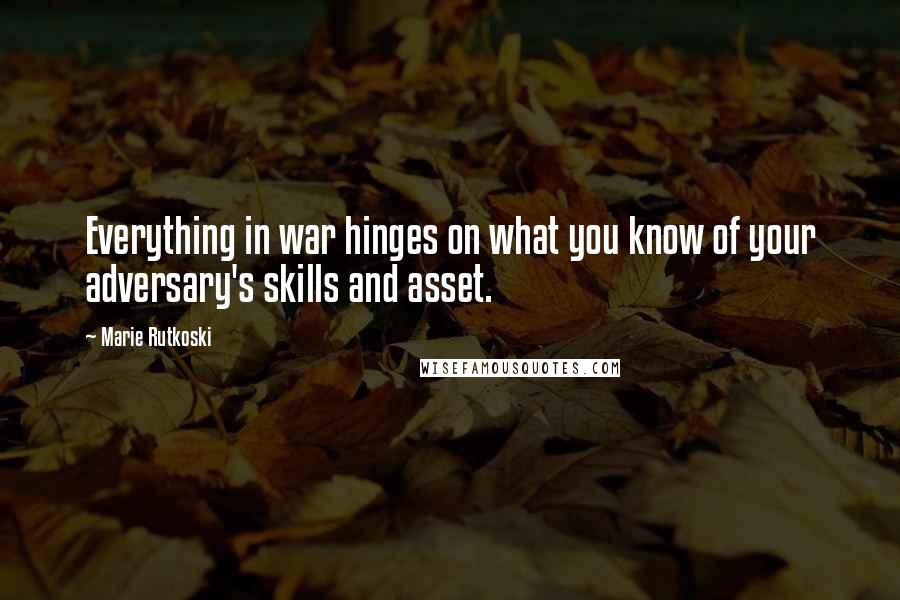 Marie Rutkoski Quotes: Everything in war hinges on what you know of your adversary's skills and asset.