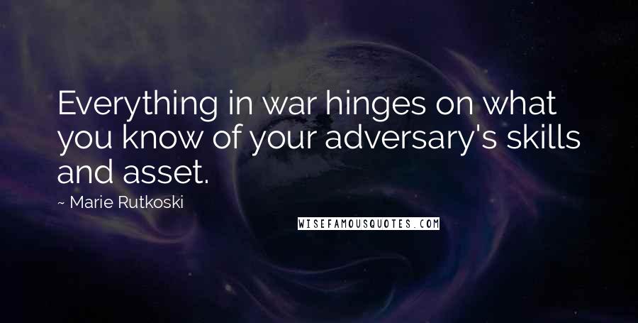 Marie Rutkoski Quotes: Everything in war hinges on what you know of your adversary's skills and asset.