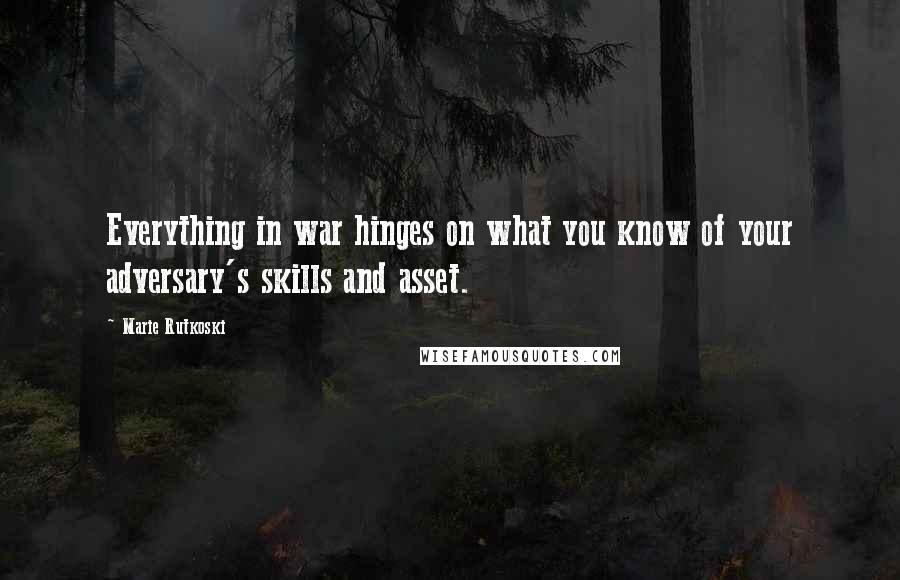 Marie Rutkoski Quotes: Everything in war hinges on what you know of your adversary's skills and asset.