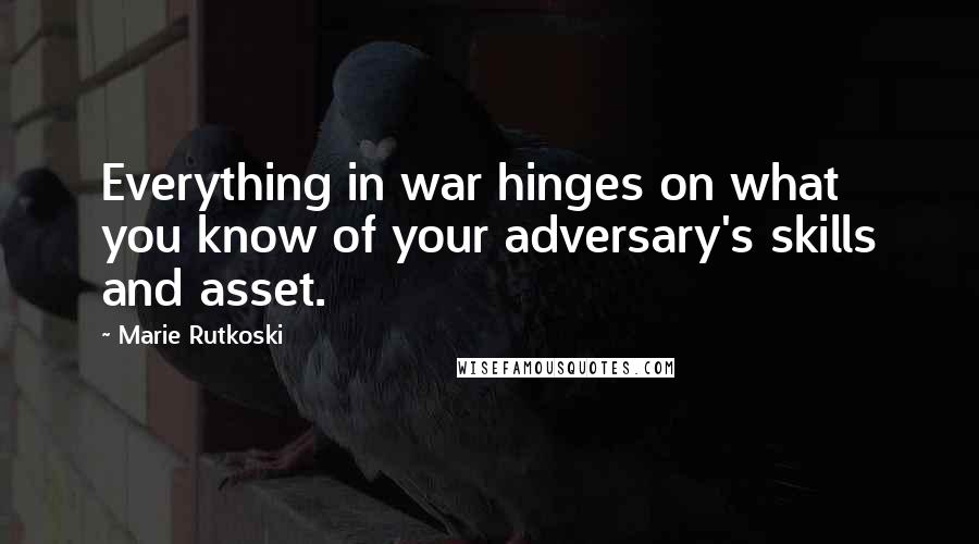 Marie Rutkoski Quotes: Everything in war hinges on what you know of your adversary's skills and asset.