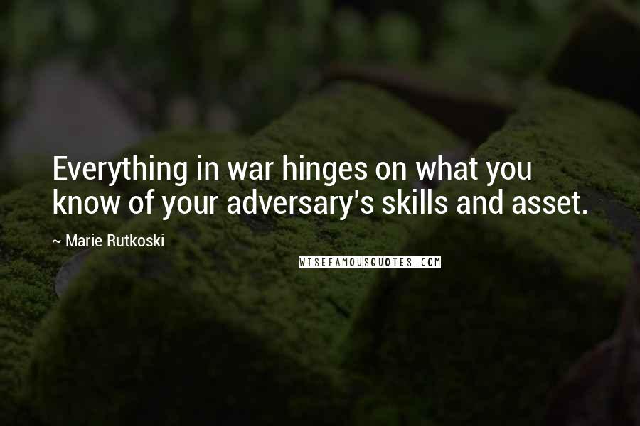 Marie Rutkoski Quotes: Everything in war hinges on what you know of your adversary's skills and asset.