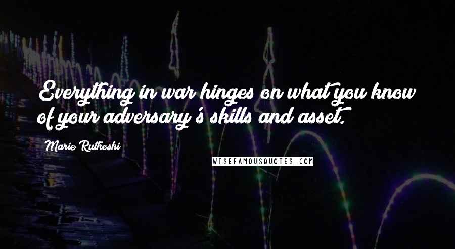 Marie Rutkoski Quotes: Everything in war hinges on what you know of your adversary's skills and asset.