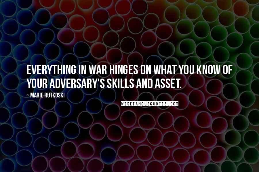 Marie Rutkoski Quotes: Everything in war hinges on what you know of your adversary's skills and asset.