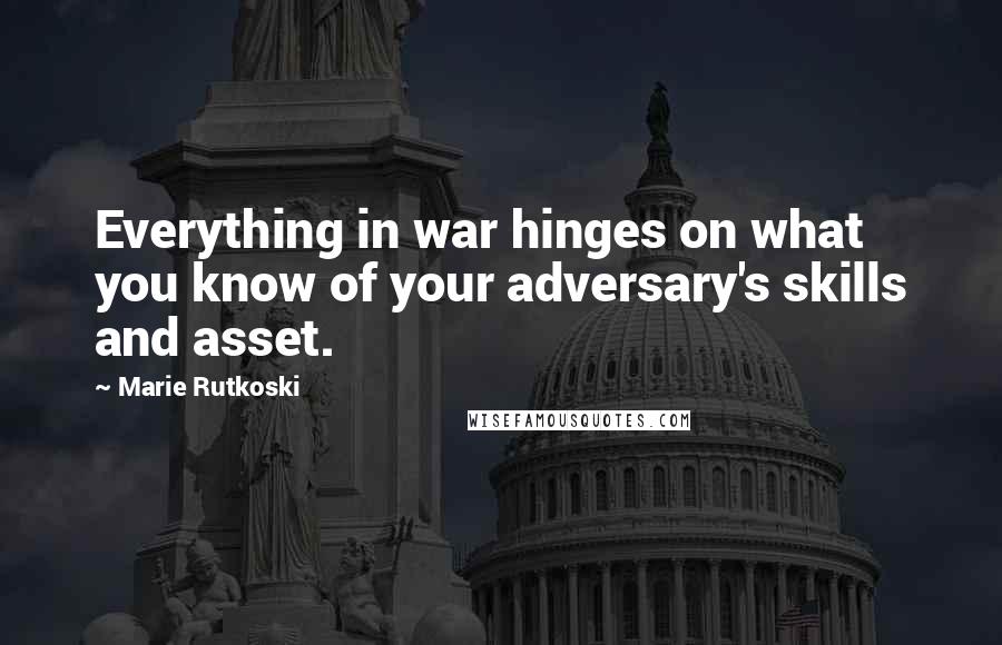 Marie Rutkoski Quotes: Everything in war hinges on what you know of your adversary's skills and asset.