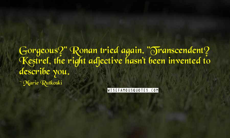 Marie Rutkoski Quotes: Gorgeous?" Ronan tried again. "Transcendent? Kestrel, the right adjective hasn't been invented to describe you.