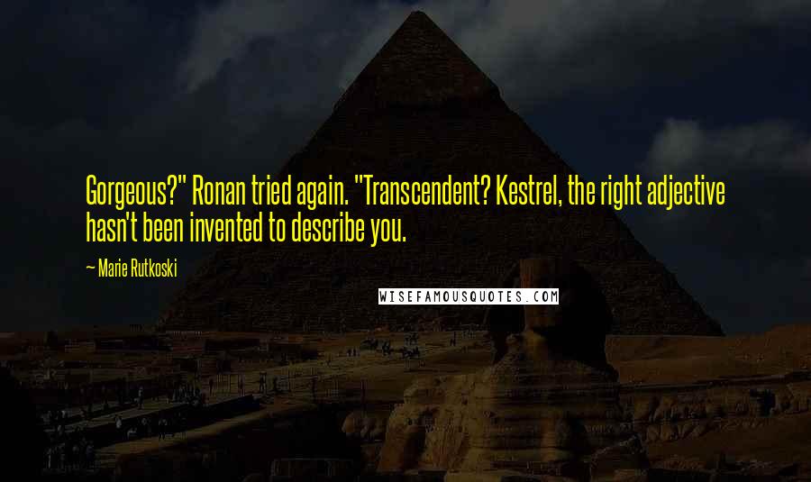 Marie Rutkoski Quotes: Gorgeous?" Ronan tried again. "Transcendent? Kestrel, the right adjective hasn't been invented to describe you.