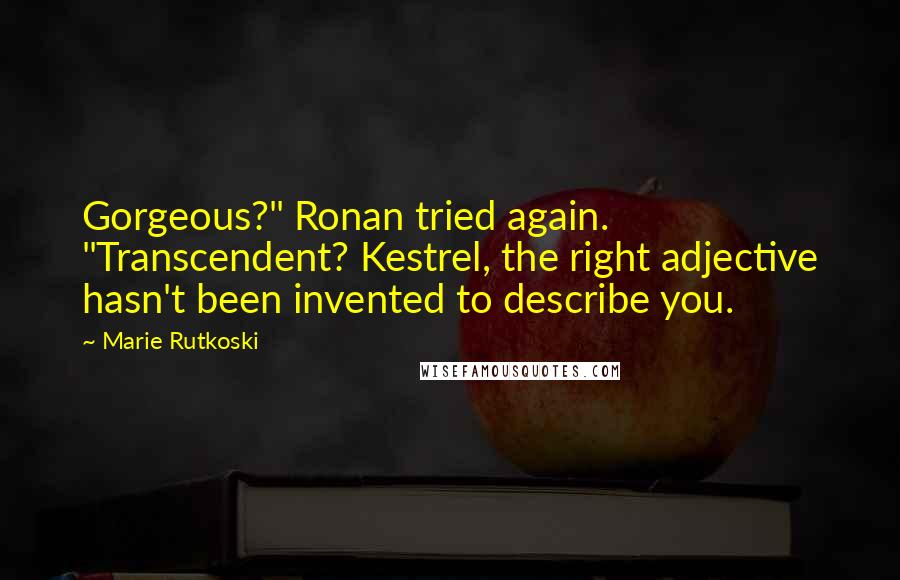 Marie Rutkoski Quotes: Gorgeous?" Ronan tried again. "Transcendent? Kestrel, the right adjective hasn't been invented to describe you.