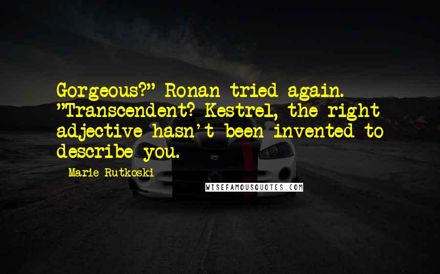 Marie Rutkoski Quotes: Gorgeous?" Ronan tried again. "Transcendent? Kestrel, the right adjective hasn't been invented to describe you.