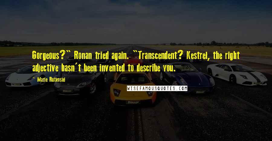 Marie Rutkoski Quotes: Gorgeous?" Ronan tried again. "Transcendent? Kestrel, the right adjective hasn't been invented to describe you.