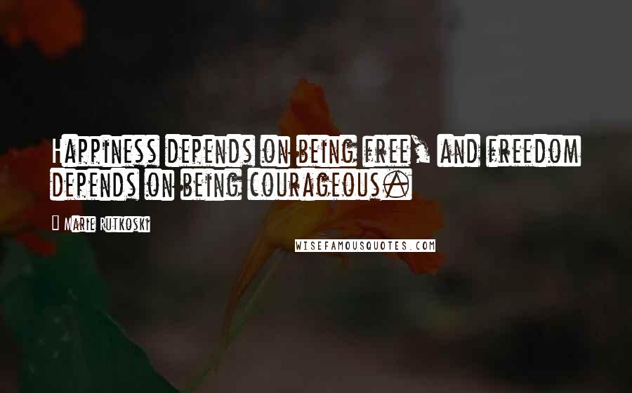 Marie Rutkoski Quotes: Happiness depends on being free, and freedom depends on being courageous.