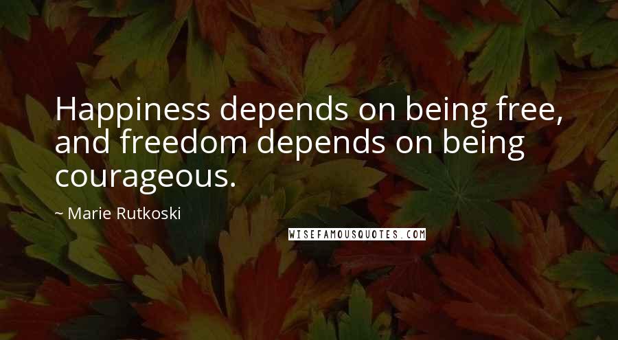 Marie Rutkoski Quotes: Happiness depends on being free, and freedom depends on being courageous.