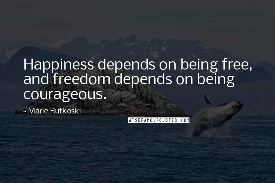 Marie Rutkoski Quotes: Happiness depends on being free, and freedom depends on being courageous.