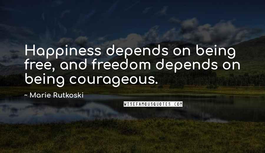 Marie Rutkoski Quotes: Happiness depends on being free, and freedom depends on being courageous.