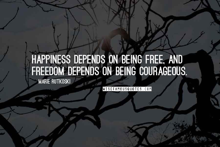 Marie Rutkoski Quotes: Happiness depends on being free, and freedom depends on being courageous.