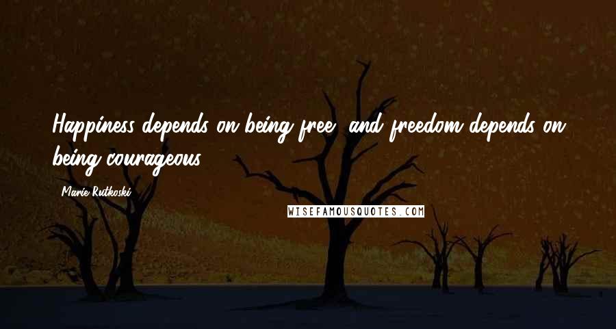 Marie Rutkoski Quotes: Happiness depends on being free, and freedom depends on being courageous.