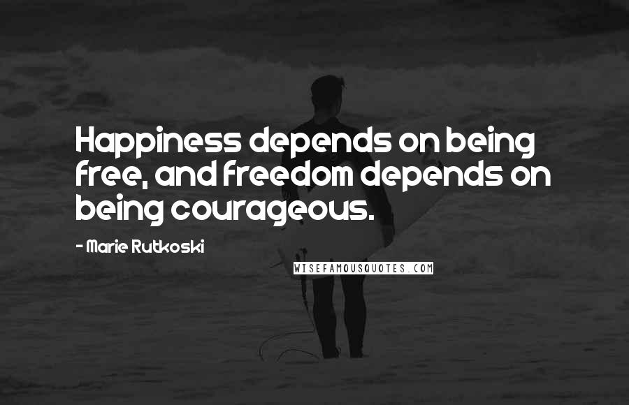 Marie Rutkoski Quotes: Happiness depends on being free, and freedom depends on being courageous.