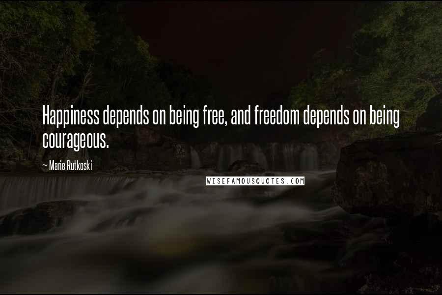 Marie Rutkoski Quotes: Happiness depends on being free, and freedom depends on being courageous.