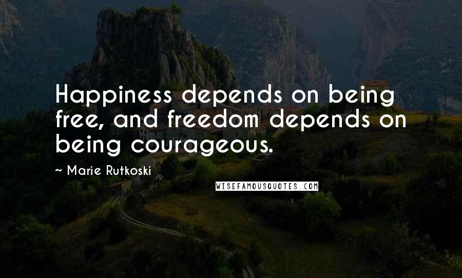 Marie Rutkoski Quotes: Happiness depends on being free, and freedom depends on being courageous.