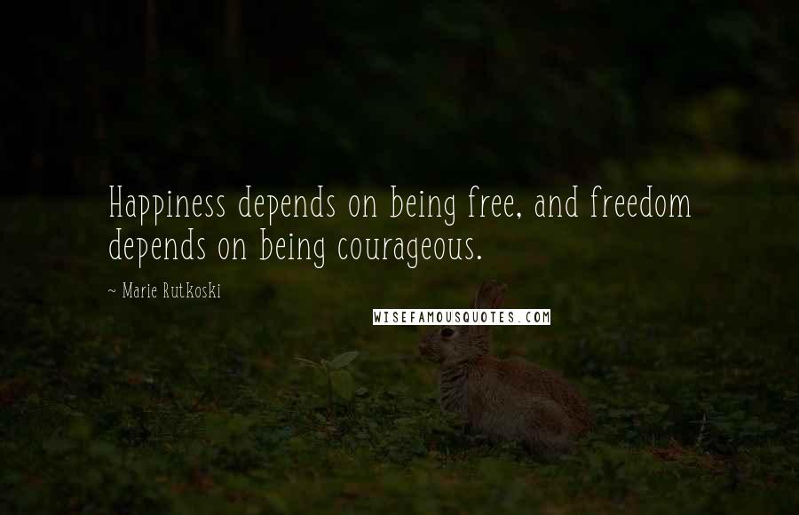 Marie Rutkoski Quotes: Happiness depends on being free, and freedom depends on being courageous.