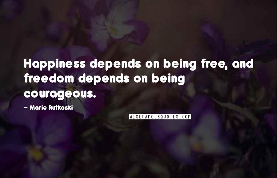 Marie Rutkoski Quotes: Happiness depends on being free, and freedom depends on being courageous.