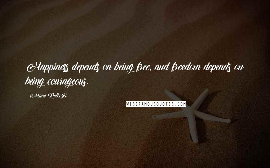 Marie Rutkoski Quotes: Happiness depends on being free, and freedom depends on being courageous.